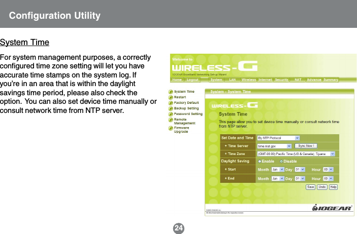 24System TimeConfiguration UtilityFor system management purposes, a correctlyconfigured time zone setting will let you haveaccurate time stamps on the system log. Ifyou&rsquo;re in an area that is within the daylightsavings time period, please also check theoption.  You can also set device time manually orconsult network time from NTP server.