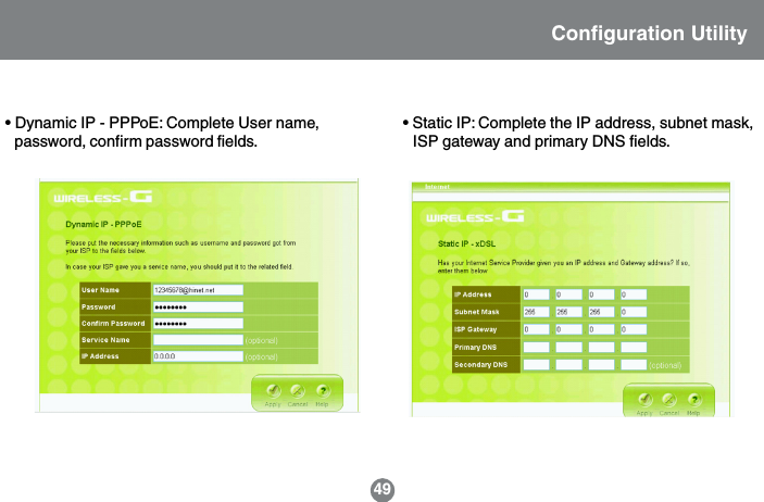 49Configuration Utility&bull; Dynamic IP - PPPoE: Complete User name,password, confirm password fields.&bull; Static IP: Complete the IP address, subnet mask,ISP gateway and primary DNS fields.