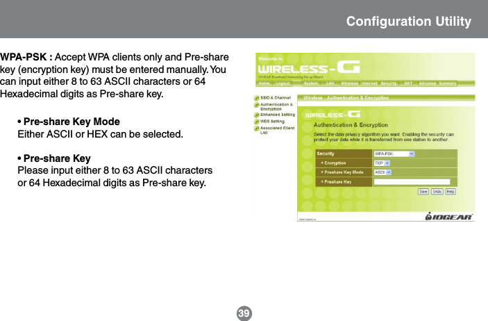 WPA-PSK : Accept WPA clients only and Pre-sharekey (encryption key) must be entered manually. Youcan input either 8 to 63 ASCII characters or 64Hexadecimal digits as Pre-share key.&bull; Pre-share Key ModeEither ASCII or HEX can be selected.&bull; Pre-share KeyPlease input either 8 to 63 ASCII charactersor 64 Hexadecimal digits as Pre-share key.Configuration Utility39