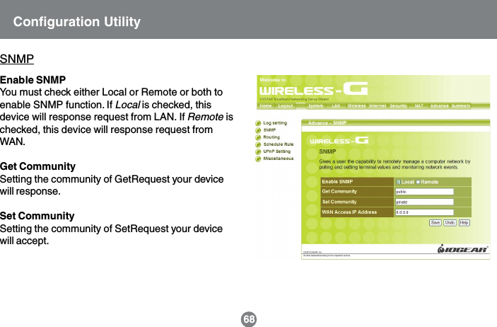 Enable SNMPYou must check either Local or Remote or both toenable SNMP function. If Local is checked, thisdevice will response request from LAN. If Remote ischecked, this device will response request fromWAN.Get CommunitySetting the community of GetRequest your devicewill response.Set CommunitySetting the community of SetRequest your devicewill accept.SNMPConfiguration Utility68