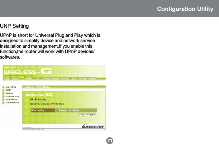 UNP SettingUPnP is short for Universal Plug and Play which isdesigned to simplify device and network serviceinstallation and management.If you enable thisfunction,the router will work with UPnP devices/softwares.Configuration Utility71