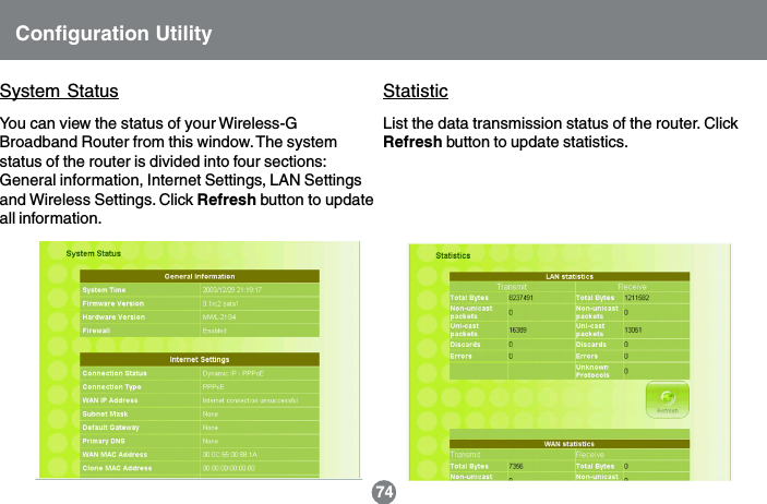 You can view the status of your Wireless-GBroadband Router from this window. The systemstatus of the router is divided into four sections:General information, Internet Settings, LAN Settingsand Wireless Settings. Click Refresh button to updateall information.List the data transmission status of the router. ClickRefresh button to update statistics.Configuration Utility74System Status Statistic