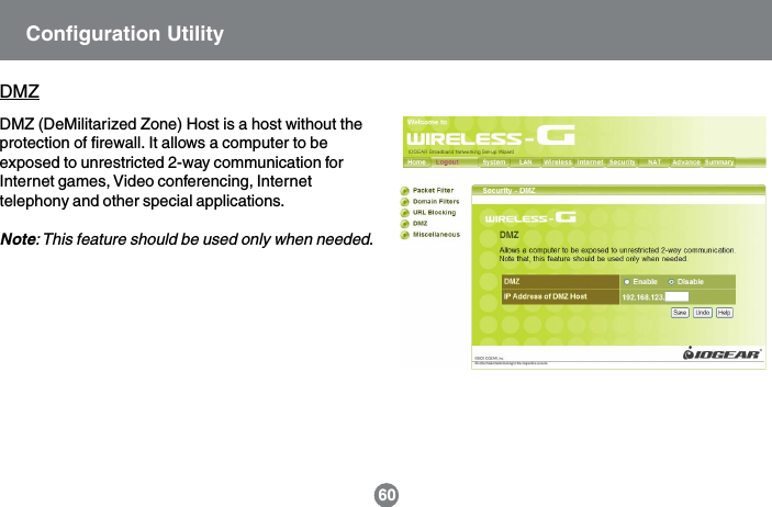 DMZDMZ (DeMilitarized Zone) Host is a host without theprotection of firewall. It allows a computer to beexposed to unrestricted 2-way communication forInternet games, Video conferencing, Internettelephony and other special applications.Note: This feature should be used only when needed.Configuration Utility60