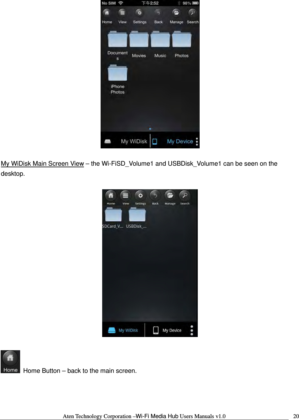 Aten Technology Corporation &ndash;Wi-Fi Media Hub Users Manuals v1.0  20  My WiDisk Main Screen View &ndash; the Wi-FiSD_Volume1 and USBDisk_Volume1 can be seen on the desktop.      Home Button &ndash; back to the main screen.  