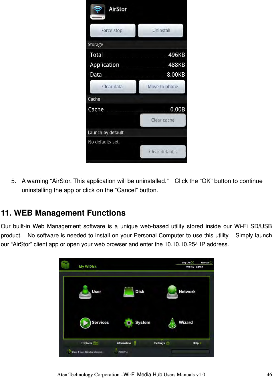 Aten Technology Corporation &ndash;Wi-Fi Media Hub Users Manuals v1.0  46  5.  A warning &ldquo;AirStor. This application will be uninstalled.&rdquo;    Click the &ldquo;OK&rdquo; button to continue uninstalling the app or click on the &ldquo;Cancel&rdquo; button.  11. WEB Management Functions Our built-in Web Management software is a unique web-based utility stored inside our Wi-Fi SD/USB product.    No software is needed to install on your Personal Computer to use this utility.    Simply launch our &ldquo;AirStor&rdquo; client app or open your web browser and enter the 10.10.10.254 IP address.    