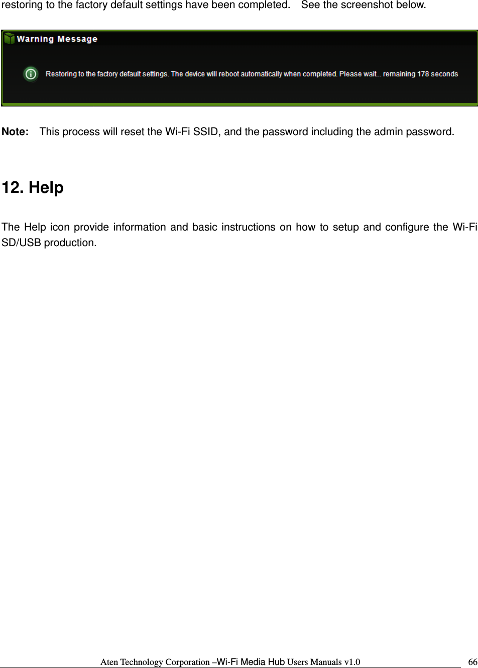 Aten Technology Corporation &ndash;Wi-Fi Media Hub Users Manuals v1.0  66restoring to the factory default settings have been completed.    See the screenshot below.      Note:  This process will reset the Wi-Fi SSID, and the password including the admin password.     12. Help  The Help icon provide information and basic instructions on how to setup and configure the Wi-Fi SD/USB production.                            
