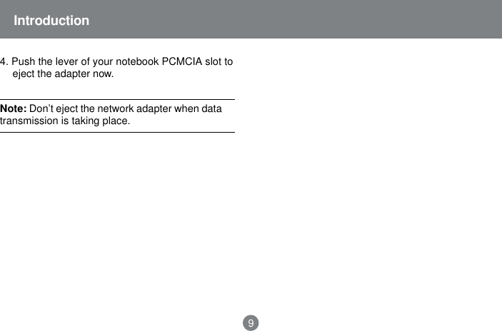 Note: Don&rsquo;t eject the network adapter when datatransmission is taking place.Introduction94. Push the lever of your notebook PCMCIA slot toeject the adapter now.