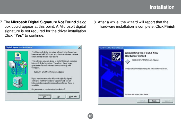 7. The Microsoft Digital Signature Not Found dialogbox could appear at this point. A Microsoft digitalsignature is not required for the driver installation.Click &ldquo;Yes&rdquo; to continue.16Installation8. After a while, the wizard will report that thehardware installation is complete. Click Finish.
