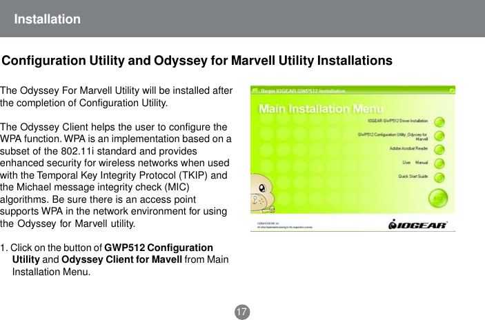 Installation17The Odyssey For Marvell Utility will be installed afterthe completion of Configuration Utility.The Odyssey Client helps the user to configure theWPA function. WPA is an implementation based on asubset of the 802.11i standard and providesenhanced security for wireless networks when usedwith the Temporal Key Integrity Protocol (TKIP) andthe Michael message integrity check (MIC)algorithms. Be sure there is an access pointsupports WPA in the network environment for usingthe Odyssey for Marvell utility.1. Click on the button of GWP512 ConfigurationUtility and Odyssey Client for Mavell from MainInstallation Menu.Configuration Utility and Odyssey for Marvell Utility Installations