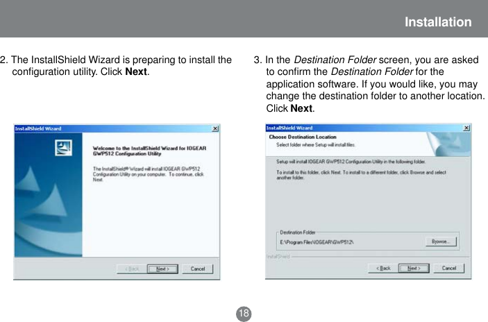 18Installation3. In the Destination Folder screen, you are askedto confirm theDestination Folder for theapplication software. If you would like, you maychange the destination folder to another location.Click Next.2. The InstallShield Wizard is preparing to install theconfiguration utility. Click Next.