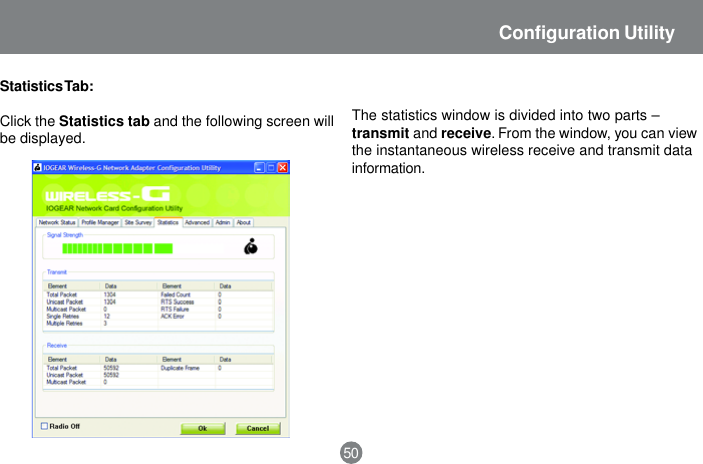 50Configuration UtilityThe statistics window is divided into two parts &ndash;transmit and receive. From the window, you can viewthe instantaneous wireless receive and transmit datainformation.Statistics Tab:Click the Statistics tab and the following screen willbe displayed.