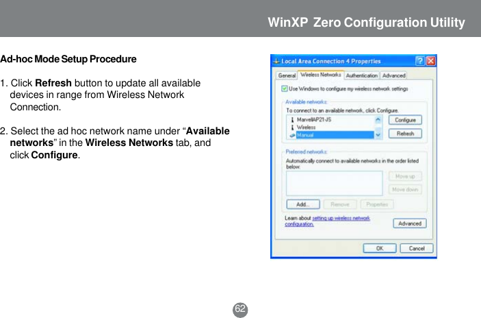 Ad-hoc Mode Setup Procedure1. Click Refresh button to update all availabledevices in range from Wireless NetworkConnection.2. Select the ad hoc network name under &ldquo;Availablenetworks&rdquo; in the Wireless Networks tab, andclick Configure.62WinXP  Zero Configuration Utility