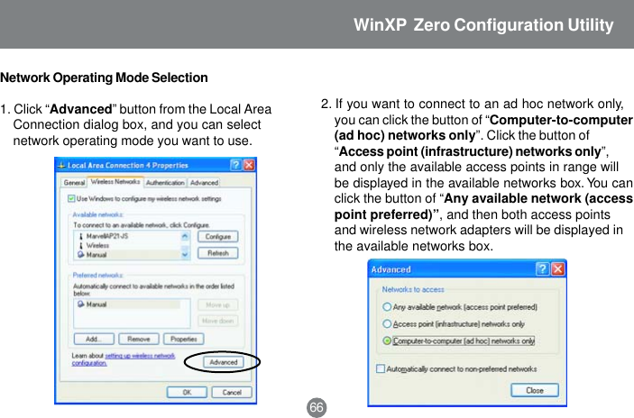 2. If you want to connect to an ad hoc network only,you can click the button of &ldquo;Computer-to-computer(ad hoc) networks only&rdquo;. Click the button of&ldquo;Access point (infrastructure) networks only&rdquo;,and only the available access points in range willbe displayed in the available networks box. You canclick the button of &ldquo;Any available network (accesspoint preferred)&rdquo;, and then both access pointsand wireless network adapters will be displayed inthe available networks box.Network Operating Mode Selection1. Click &ldquo;Advanced&rdquo; button from the Local AreaConnection dialog box, and you can selectnetwork operating mode you want to use.66WinXP  Zero Configuration Utility