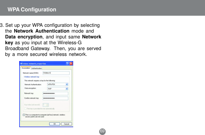 3. Set up your WPA configuration by selectingthe Network Authentication mode andData encryption, and input same Networkkey as you input at the Wireless-GBroadband Gateway.  Then, you are servedby a more secured wireless network.69WPA Configuration