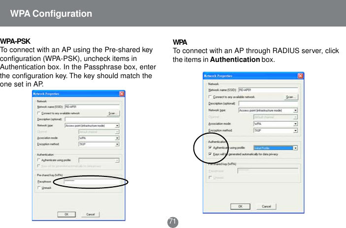 WPATo connect with an AP through RADIUS server, clickthe items in Authentication box.71WPA-PSKTo connect with an AP using the Pre-shared keyconfiguration (WPA-PSK), uncheck items inAuthentication box. In the Passphrase box, enterthe configuration key. The key should match theone set in AP.WPA Configuration