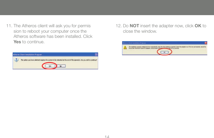 1411. The Atheros client will ask you for permis      sion to reboot your computer once the       Atheros software has been installed. Click       Yes to continue.12. Do NOT insert the adapter now, click OK to       close the window.