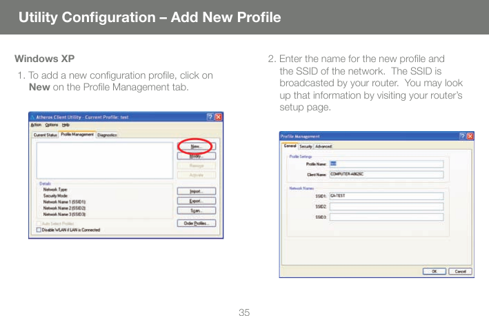 35 Utility Conﬁ guration &ndash; Add New Proﬁ leWindows XP 1. To add a new conﬁ guration proﬁ le, click on New on the Proﬁ le Management tab. 2. Enter the name for the new proﬁ le and the SSID of the network.  The SSID is broadcasted by your router.  You may look up that information by visiting your router&rsquo;s setup page.  