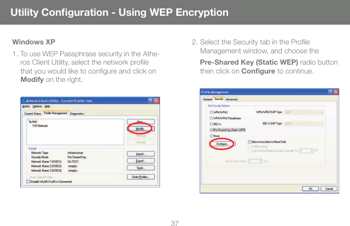 37Windows XP1. To use WEP Passphrase security in the Athe-ros Client Utility, select the network proﬁ le that you would like to conﬁ gure and click on Modify on the right.  2. Select the Security tab in the Proﬁ le Management window, and choose the     Pre-Shared Key (Static WEP) radio button then click on Conﬁ gure to continue.  Utility Conﬁ guration - Using WEP Encryption