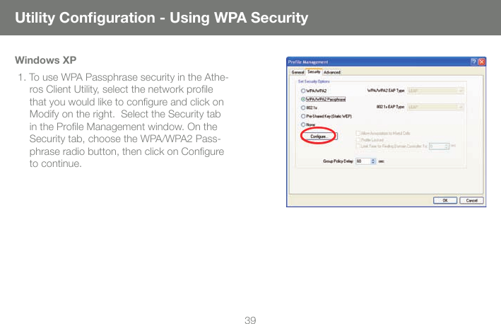 39Utility Conﬁ guration - Using WPA SecurityWindows XP1. To use WPA Passphrase security in the Athe-ros Client Utility, select the network proﬁ le that you would like to conﬁ gure and click on Modify on the right.  Select the Security tab in the Proﬁ le Management window. On the Security tab, choose the WPA/WPA2 Pass-phrase radio button, then click on Conﬁ gure to continue.