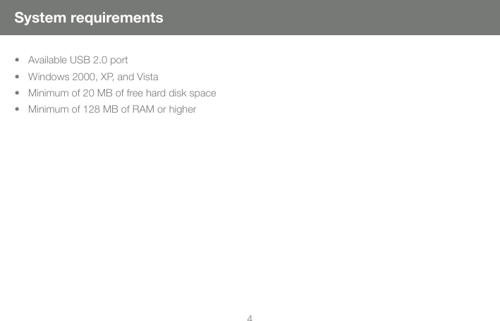 4System requirements&bull;   Available USB 2.0 port&bull;   Windows 2000, XP, and Vista&bull;   Minimum of 20 MB of free hard disk space&bull;   Minimum of 128 MB of RAM or higher