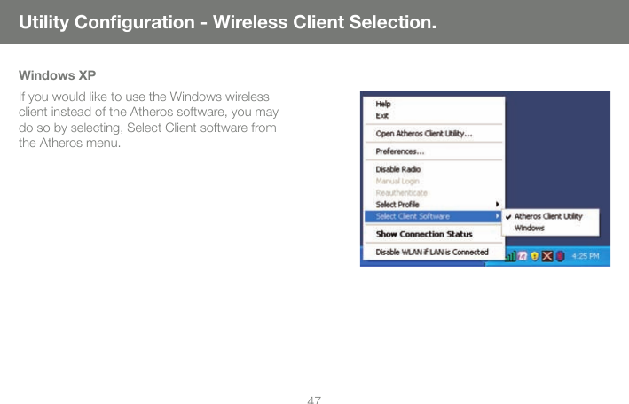 47Windows XPIf you would like to use the Windows wireless client instead of the Atheros software, you may do so by selecting, Select Client software from the Atheros menu. Utility Conﬁ guration - Wireless Client Selection.