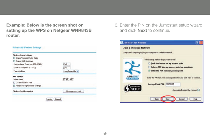 563. Enter the PIN on the Jumpstart setup wizard and click Next to continue.Example: Below is the screen shot on setting up the WPS on Netgear WNR843B router.  