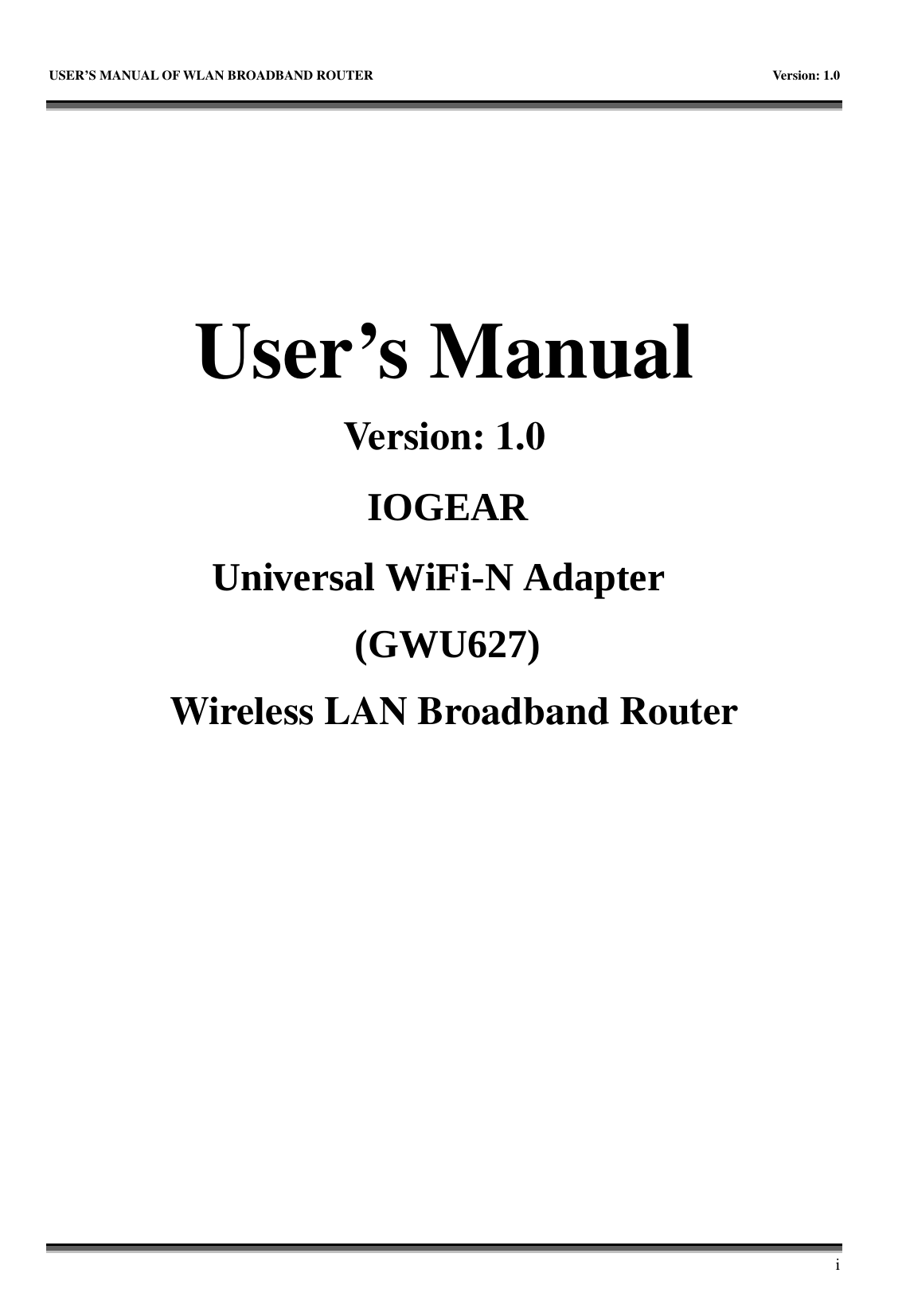   USER&rsquo;S MANUAL OF WLAN BROADBAND ROUTER    Version: 1.0        i    User&rsquo;s Manual Version: 1.0                               IOGEAR                                            Universal WiFi-N Adapter                                                                                        (GWU627)                                                                                                 Wireless LAN Broadband Router 