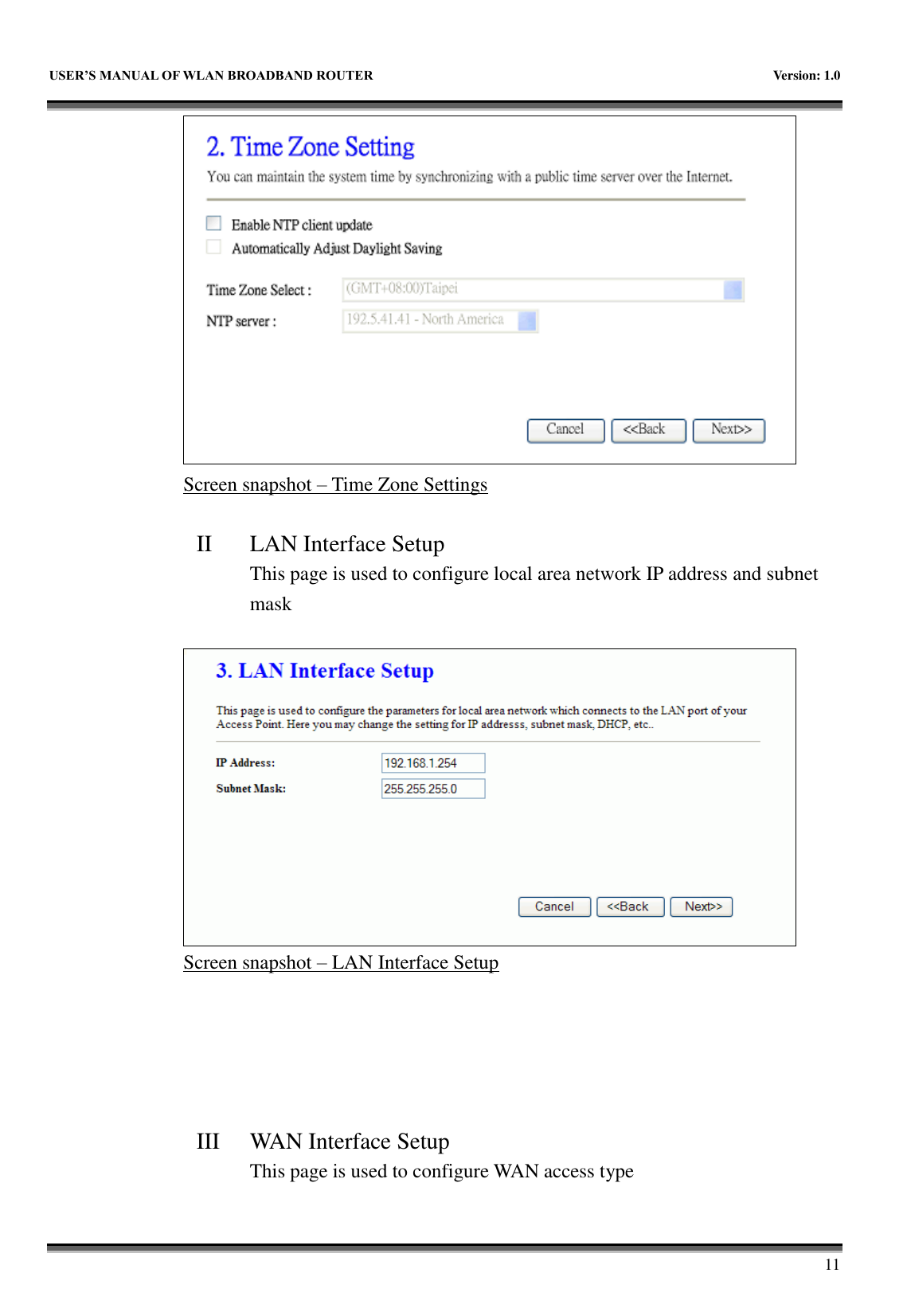  USER&rsquo;S MANUAL OF WLAN BROADBAND ROUTER    Version: 1.0        11  Screen snapshot &ndash; Time Zone Settings  II LAN Interface Setup This page is used to configure local area network IP address and subnet mask   Screen snapshot &ndash; LAN Interface Setup      III WAN Interface Setup This page is used to configure WAN access type  