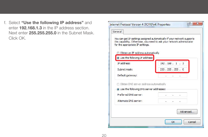 20f.  Select &ldquo;Use the following IP address&rdquo; and enter 192.168.1.3 in the IP address section. Next enter 255.255.255.0 in the Subnet Mask. Click OK. 