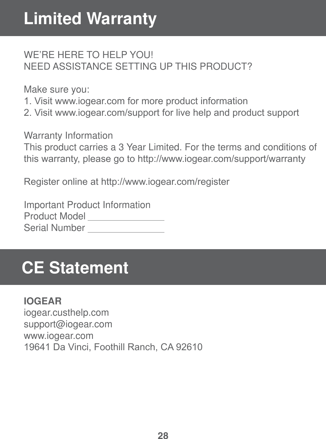 28Limited WarrantyWE&rsquo;RE HERE TO HELP YOU! NEED ASSISTANCE SETTING UP THIS PRODUCT?Make sure you:9LVLWZZZLRJHDUFRPIRUPRUHSURGXFWLQIRUPDWLRQ9LVLWZZZLRJHDUFRPVXSSRUWIRUOLYHKHOSDQGSURGXFWVXSSRUWWarranty InformationThis product carries a 3 Year Limited. For the terms and conditions of WKLVZDUUDQW\SOHDVHJRWRKWWSZZZLRJHDUFRPVXSSRUWZDUUDQW\5HJLVWHURQOLQHDWKWWSZZZLRJHDUFRPUHJLVWHUImportant Product InformationProduct ModelSerial NumberIOGEARiogear.custhelp.comsupport@iogear.comwww.iogear.com'D9LQFL)RRWKLOO5DQFK&amp;$CE Statement