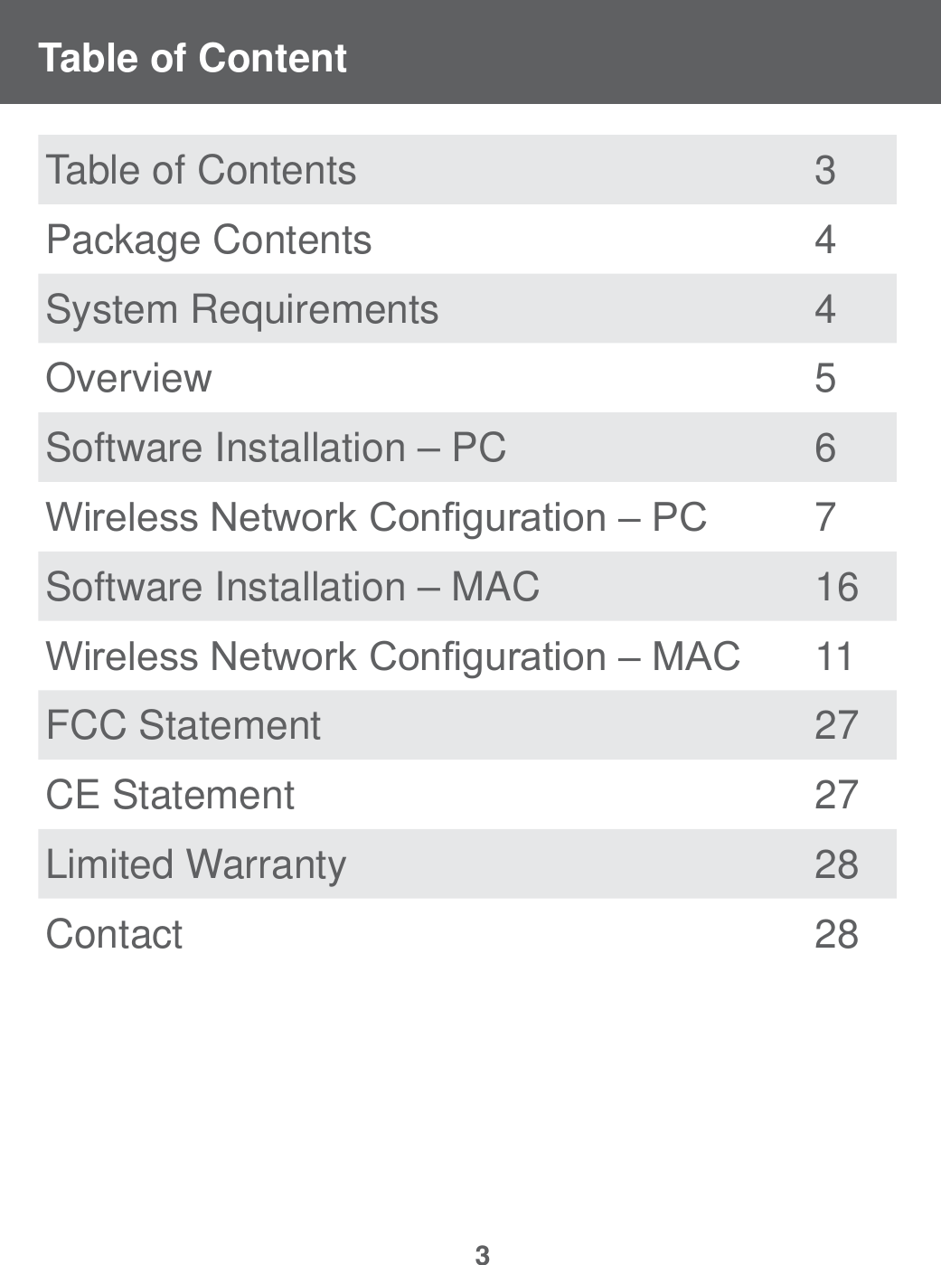 3Table of ContentTable of Contents  3Package Contents 4System Requirements 4Overview 5Software Installation &ndash; PC 6:LUHOHVV1HWZRUN&amp;RQ&iquest;JXUDWLRQ&plusmn;3&amp; 7Software Installation &ndash; MAC 16:LUHOHVV1HWZRUN&amp;RQ&iquest;JXUDWLRQ&plusmn;0$&amp; 11FCC Statement 27CE Statement 27Limited Warranty 28Contact 28