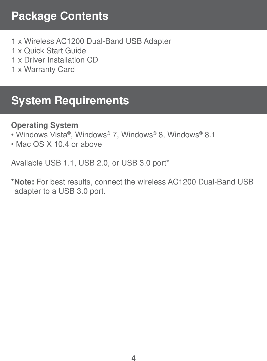 41 x Wireless AC1200 Dual-Band USB Adapter1 x Quick Start Guide1 x Driver Installation CD1 x Warranty CardOperating System :LQGRZV9LVWD&reg;, Windows&reg; 7, Windows&reg; 8, Windows&reg; 8.10DF26;RUDERYHAvailable USB 1.1, USB 2.0, or USB 3.0 port**Note: For best results, connect the wireless AC1200 Dual-Band USB   adapter to a USB 3.0 port.Package ContentsSystem Requirements