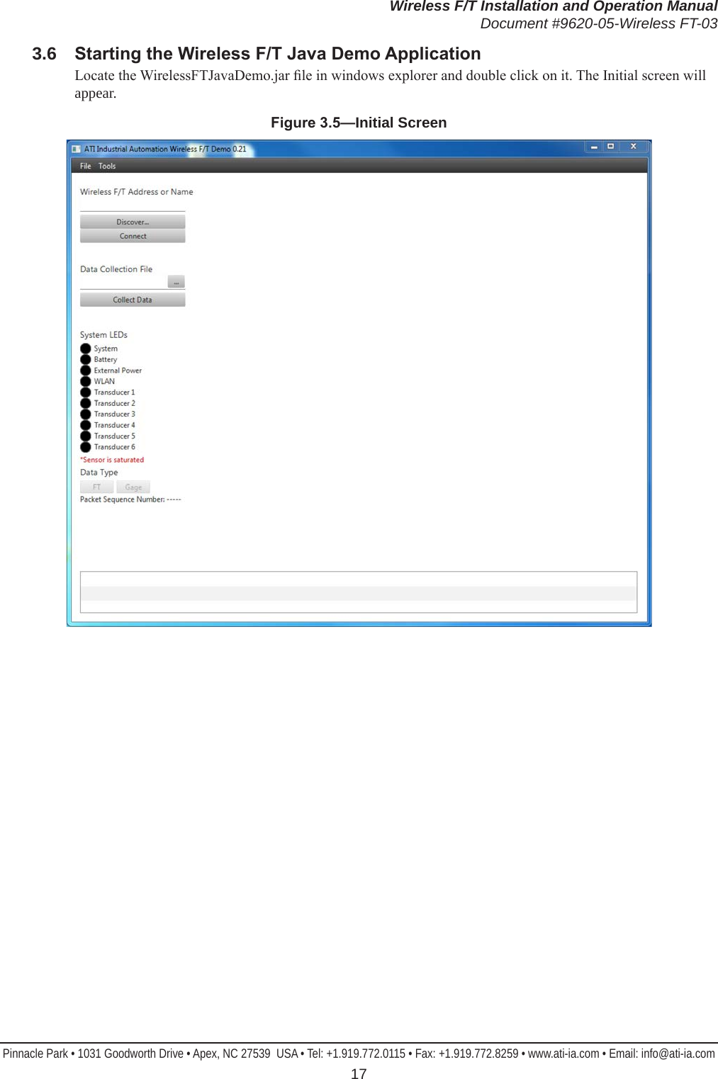 Wireless F/T Installation and Operation ManualDocument #9620-05-Wireless FT-03Pinnacle Park • 1031 Goodworth Drive • Apex, NC 27539  USA • Tel: +1.919.772.0115 • Fax: +1.919.772.8259 • www.ati-ia.com • Email: info@ati-ia.com 173.6  StartingtheWirelessF/TJavaDemoApplicationLocate the WirelessFTJavaDemo.jar le in windows explorer and double click on it. The Initial screen will appear.Figure3.5—Initial Screen