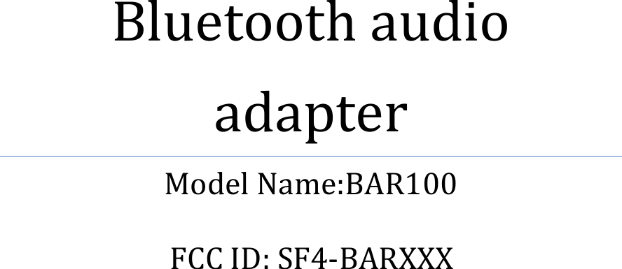             Bluetooth audio adapter Model Name:BAR100  FCC ID: SF4-BARXXX   
