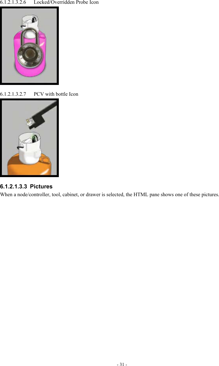  6.1.2.1.3.2.6 Locked/Overridden Probe Icon  6.1.2.1.3.2.7  PCV with bottle Icon  6.1.2.1.3.3 Pictures When a node/controller, tool, cabinet, or drawer is selected, the HTML pane shows one of these pictures. - 31 - 