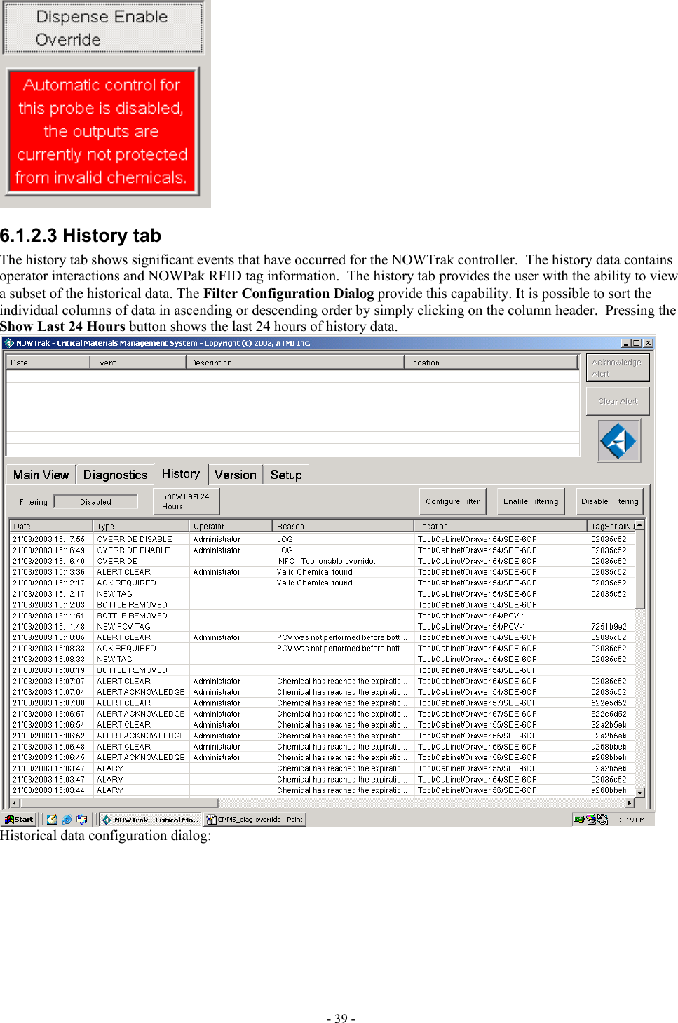   6.1.2.3 History tab The history tab shows significant events that have occurred for the NOWTrak controller.  The history data contains operator interactions and NOWPak RFID tag information.  The history tab provides the user with the ability to view a subset of the historical data. The Filter Configuration Dialog provide this capability. It is possible to sort the individual columns of data in ascending or descending order by simply clicking on the column header.  Pressing the Show Last 24 Hours button shows the last 24 hours of history data.  Historical data configuration dialog: - 39 - 