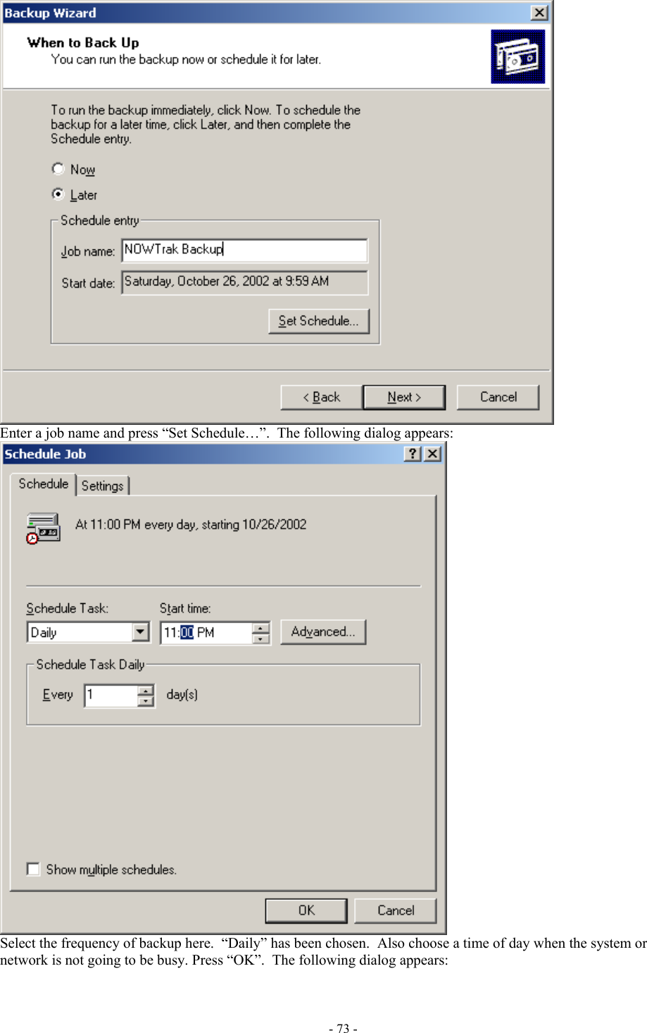   Enter a job name and press “Set Schedule…”.  The following dialog appears:  Select the frequency of backup here.  “Daily” has been chosen.  Also choose a time of day when the system or network is not going to be busy. Press “OK”.  The following dialog appears: - 73 - 