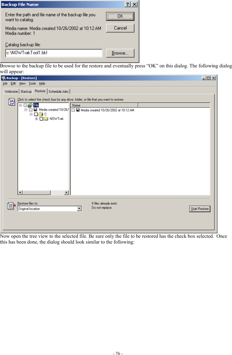   Browse to the backup file to be used for the restore and eventually press “OK” on this dialog. The following dialog will appear:  Now open the tree view to the selected file. Be sure only the file to be restored has the check box selected.  Once this has been done, the dialog should look similar to the following: - 76 - 