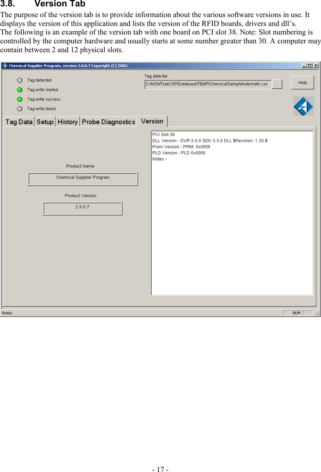 - 17 - 3.8. Version Tab The purpose of the version tab is to provide information about the various software versions in use. It displays the version of this application and lists the version of the RFID boards, drivers and dll’s. The following is an example of the version tab with one board on PCI slot 38. Note: Slot numbering is controlled by the computer hardware and usually starts at some number greater than 30. A computer may contain between 2 and 12 physical slots.        