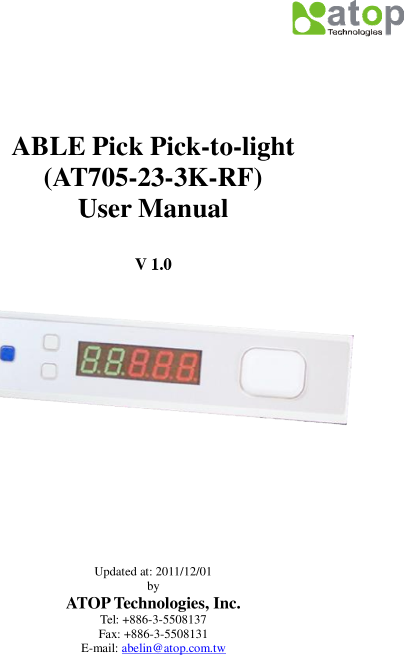     ABLE Pick Pick-to-light (AT705-23-3K-RF) User Manual  V 1.0          Updated at: 2011/12/01 by ATOP Technologies, Inc. Tel: +886-3-5508137 Fax: +886-3-5508131 E-mail: abelin@atop.com.tw  