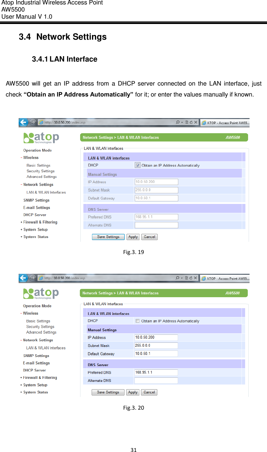 Atop Industrial Wireless Access Point AW 5500 User Manual V 1.0                      31  3.4  Network Settings  3.4.1 LAN Interface  AW5500  will  get  an  IP  address  from  a  DHCP  server  connected  on  the  LAN  interface,  just check “Obtain an IP Address Automatically” for it; or enter the values manually if known.   Fig.3. 19   Fig.3. 20     