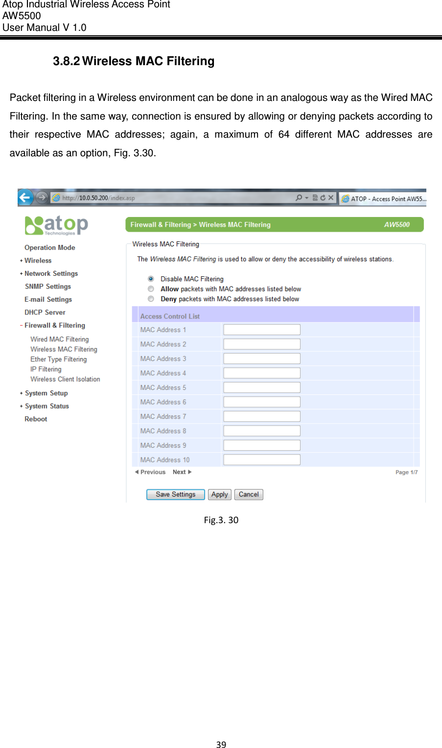 Atop Industrial Wireless Access Point AW 5500 User Manual V 1.0                      39  3.8.2 Wireless MAC Filtering  Packet filtering in a Wireless environment can be done in an analogous way as the Wired MAC Filtering. In the same way, connection is ensured by allowing or denying packets according to their  respective  MAC  addresses;  again,  a  maximum  of  64  different  MAC  addresses  are available as an option, Fig. 3.30.   Fig.3. 30    