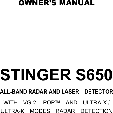  OWNER’S MANUAL     STINGER S650 ALL-BAND RADAR AND LASER    DETECTOR WITH    VG-2,    POP™    AND    ULTRA-X /   ULTRA-K    MODES    RADAR    DETECTION         
