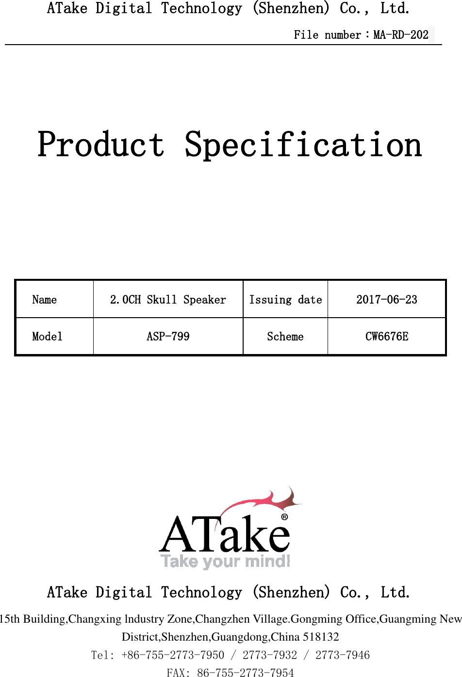   ATake Digital Technology (Shenzhen) Co., Ltd.                                            File number：MA-RD-202    Product Specification    Name 2.0CH Skull Speaker Issuing date 2017-06-23 Model ASP-799 Scheme CW6676E        ATake Digital Technology (Shenzhen) Co., Ltd. 15th Building,Changxing lndustry Zone,Changzhen Village.Gongming Office,Guangming New District,Shenzhen,Guangdong,China 518132 Tel: +86-755-2773-7950 / 2773-7932 / 2773-7946 FAX: 86-755-2773-7954  