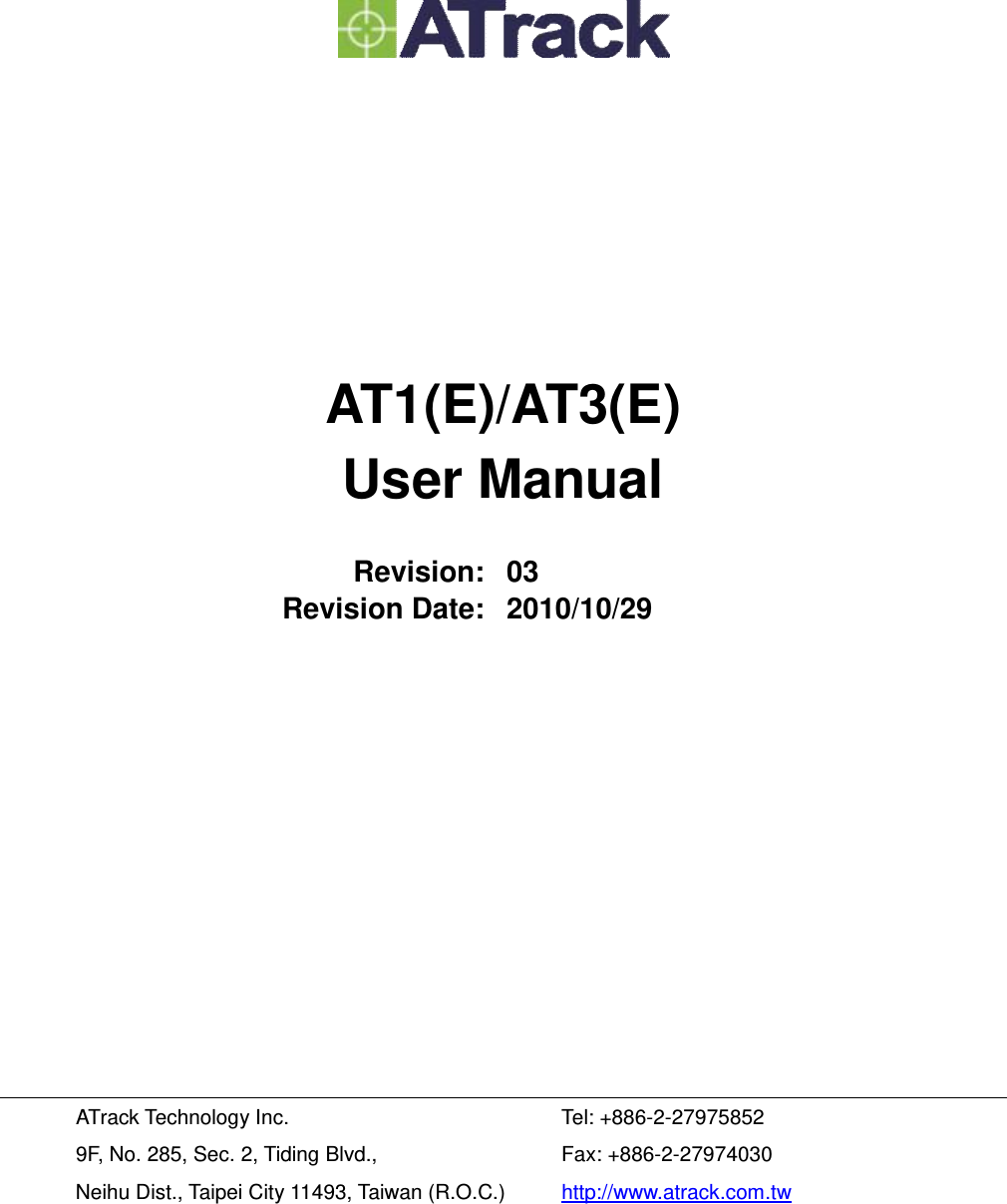         AT1(E)/AT3(E) User Manual  Revision: 03 Revision Date: 2010/10/29            ATrack Technology Inc. 9F, No. 285, Sec. 2, Tiding Blvd., Neihu Dist., Taipei City 11493, Taiwan (R.O.C.) Tel: +886-2-27975852 Fax: +886-2-27974030 http://www.atrack.com.tw 