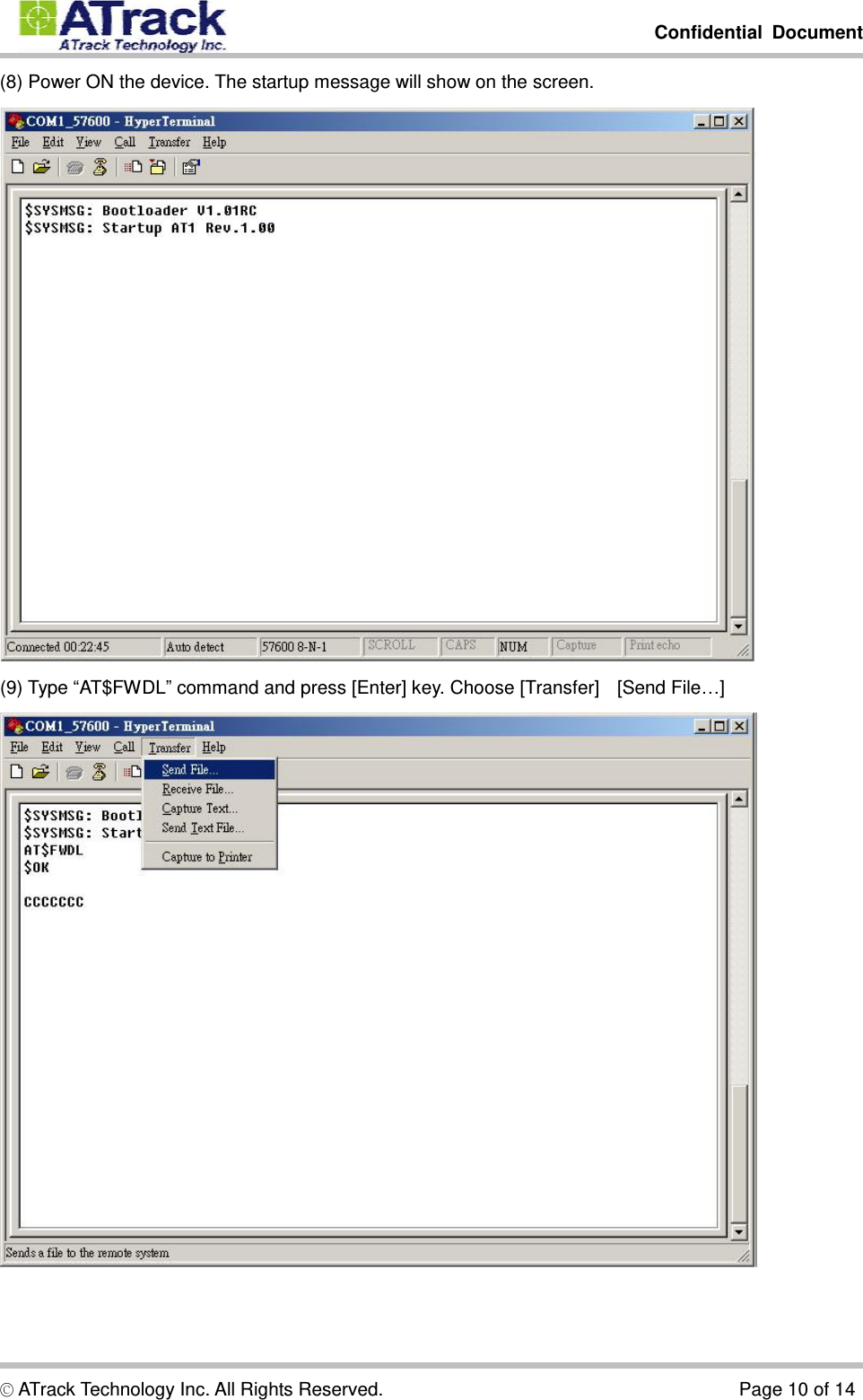         Confidential Document  © ATrack Technology Inc. All Rights Reserved.                                      Page 10 of 14 (8) Power ON the device. The startup message will show on the screen.  (9) Type “AT$FWDL” command and press [Enter] key. Choose [Transfer]à[Send File…]  