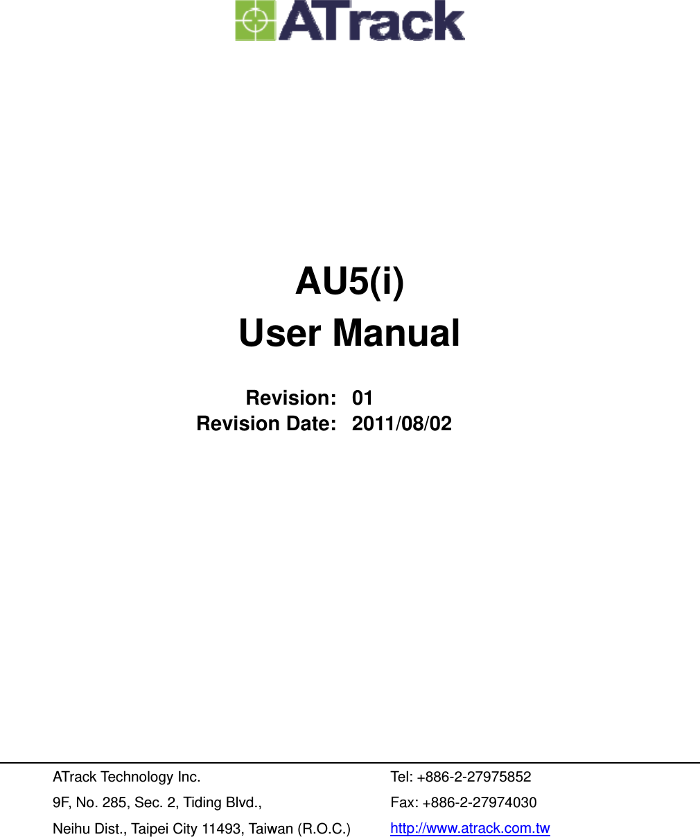         AU5(i) User Manual  Revision: 01 Revision Date: 2011/08/02            ATrack Technology Inc. 9F, No. 285, Sec. 2, Tiding Blvd., Neihu Dist., Taipei City 11493, Taiwan (R.O.C.) Tel: +886-2-27975852 Fax: +886-2-27974030 http://www.atrack.com.tw 