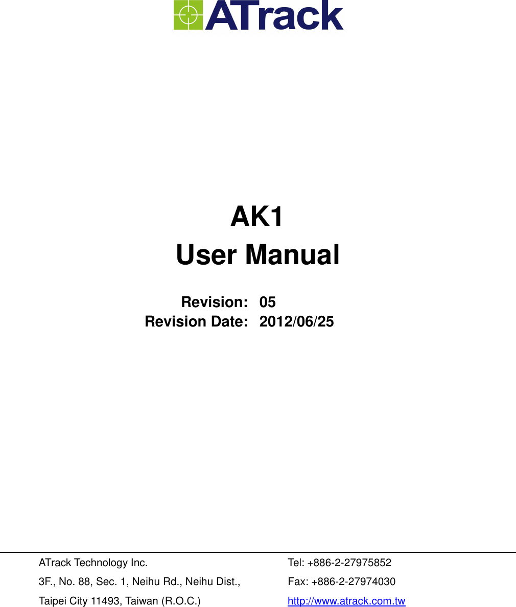         AK1 User Manual  Revision: 05 Revision Date: 2012/06/25           ATrack Technology Inc. 3F., No. 88, Sec. 1, Neihu Rd., Neihu Dist., Taipei City 11493, Taiwan (R.O.C.) Tel: +886-2-27975852 Fax: +886-2-27974030 http://www.atrack.com.tw 