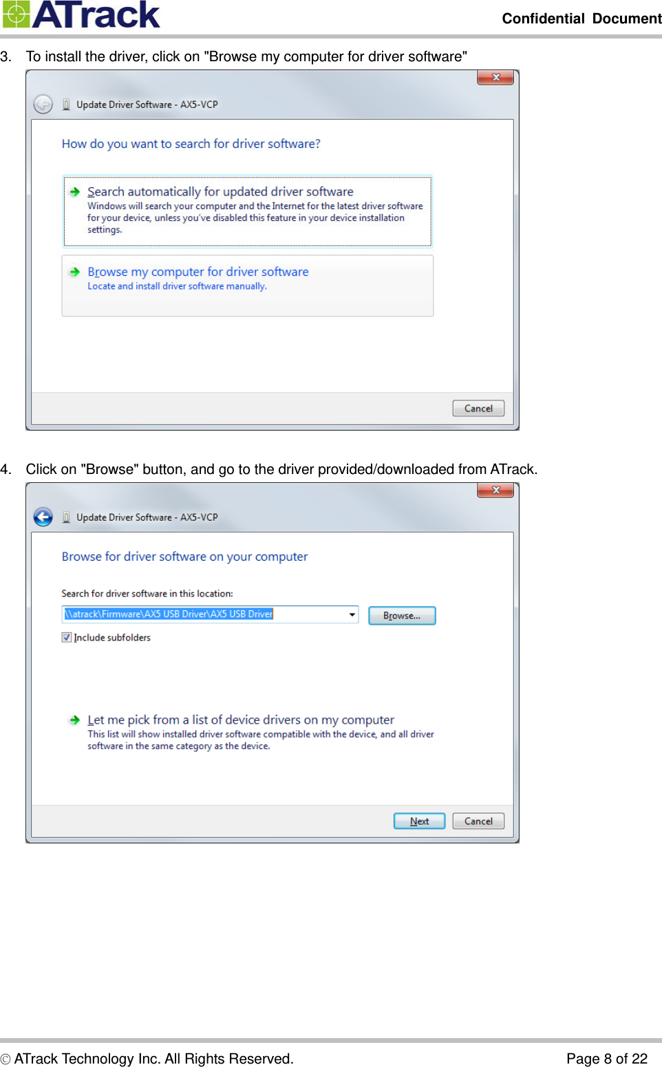         Confidential Document  © ATrack Technology Inc. All Rights Reserved.                                      Page 8 of 22 3.  To install the driver, click on &quot;Browse my computer for driver software&quot;   4.  Click on &quot;Browse&quot; button, and go to the driver provided/downloaded from ATrack.     