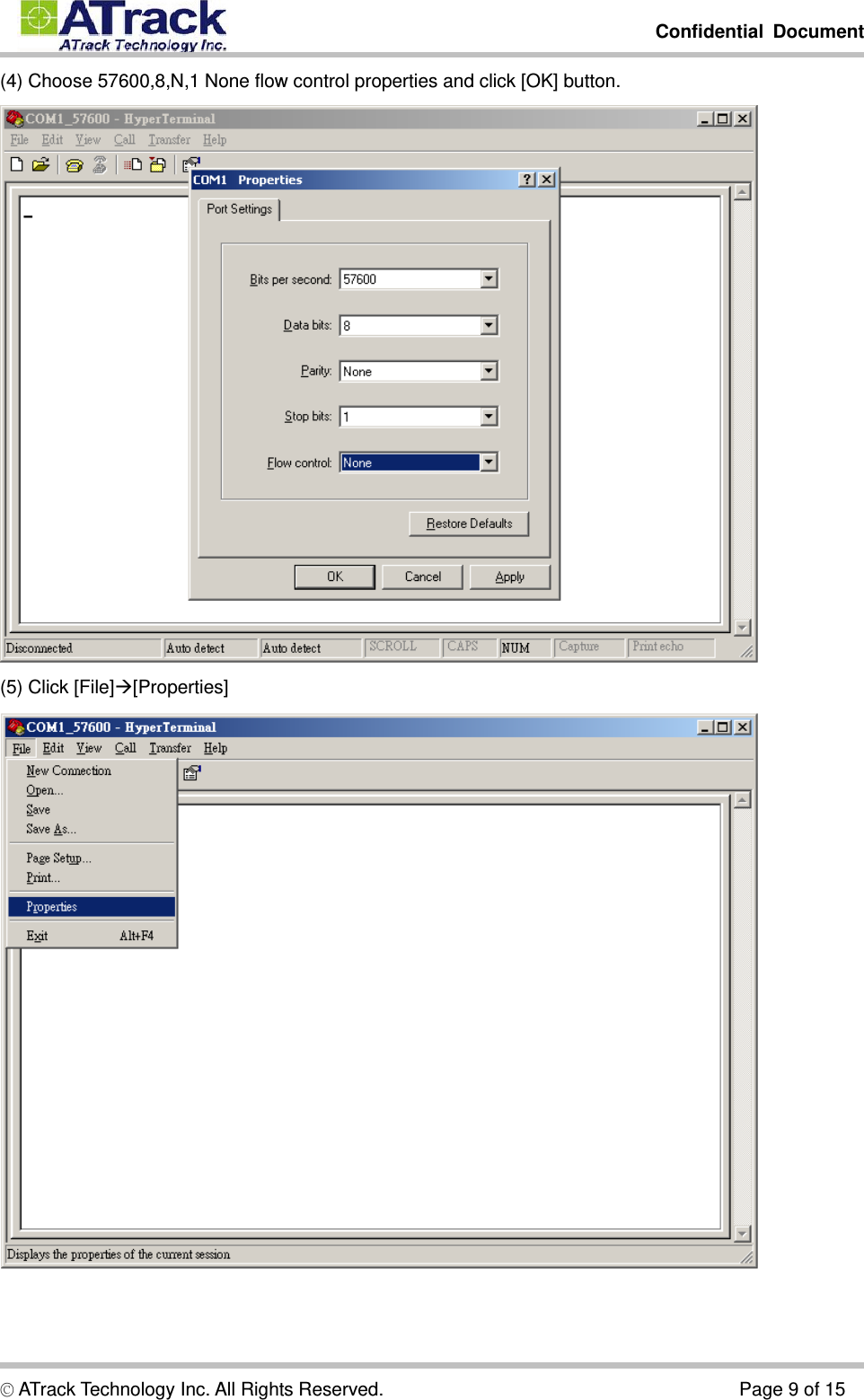         Confidential Document  © ATrack Technology Inc. All Rights Reserved.                                      Page 9 of 15 (4) Choose 57600,8,N,1 None flow control properties and click [OK] button.  (5) Click [File][Properties]  